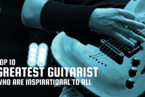 World’s Top 10 Guitarists Who Are Inspirational To All