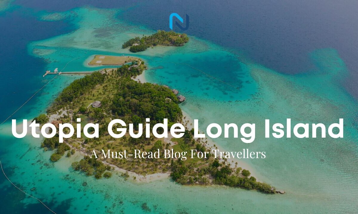 Utopia Guide Long Island: A Must-Read Blog For Travellers